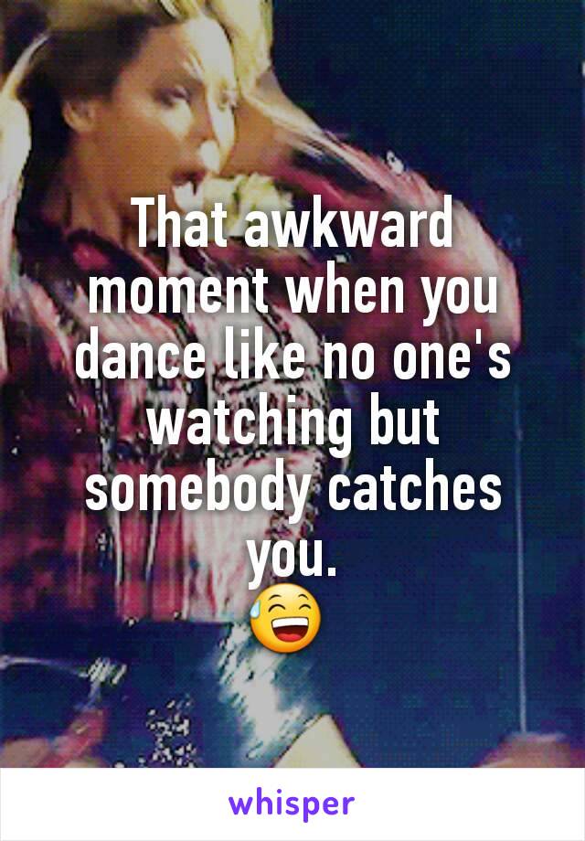 That awkward moment when you dance like no one's watching but somebody catches you.
😅 