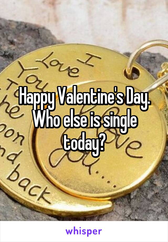 Happy Valentine's Day. Who else is single today?