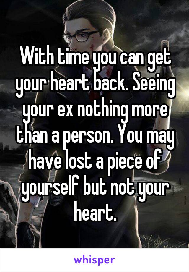 With time you can get your heart back. Seeing your ex nothing more than a person. You may have lost a piece of yourself but not your heart.