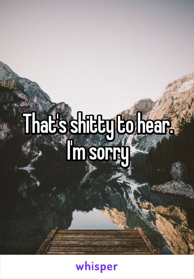 That's shitty to hear. I'm sorry