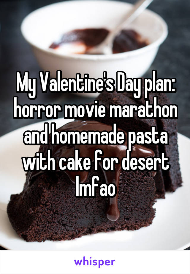 My Valentine's Day plan: horror movie marathon and homemade pasta with cake for desert lmfao