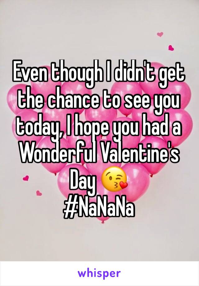 Even though I didn't get the chance to see you today, I hope you had a Wonderful Valentine's Day 😘
#NaNaNa