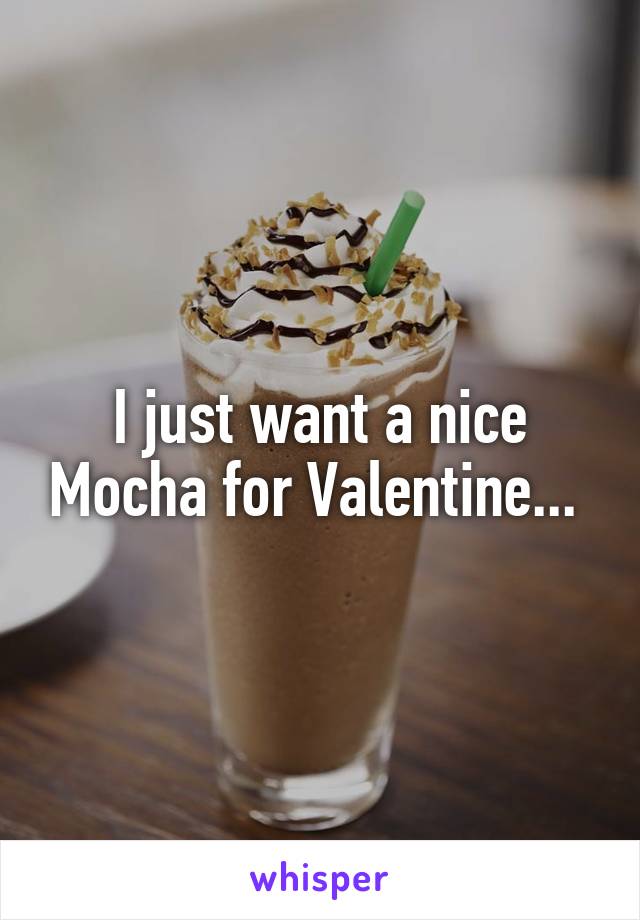 I just want a nice Mocha for Valentine... 