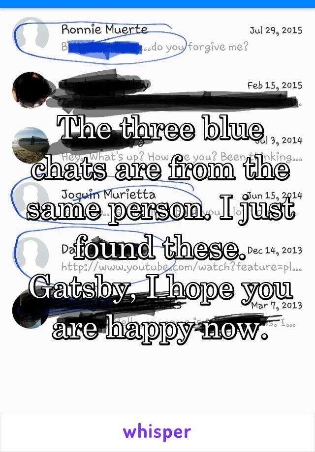 The three blue chats are from the same person. I just found these. Gatsby, I hope you are happy now.