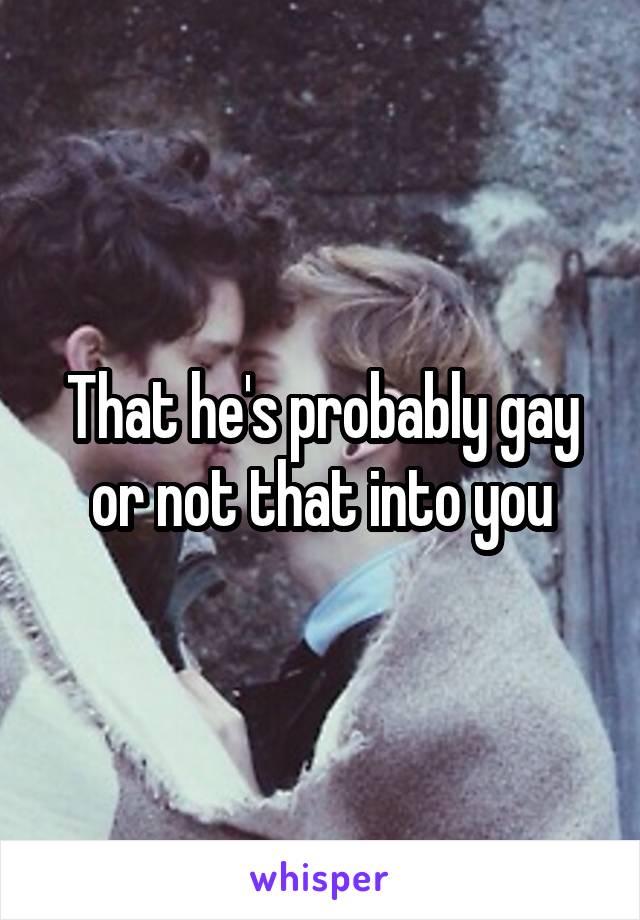 That he's probably gay or not that into you