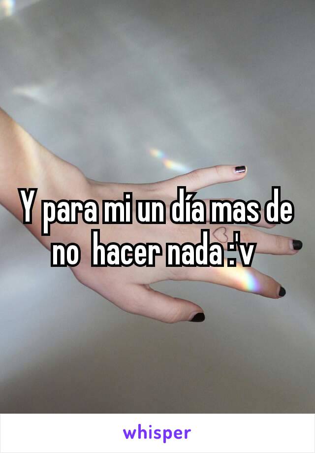 Y para mi un día mas de no  hacer nada :'v 