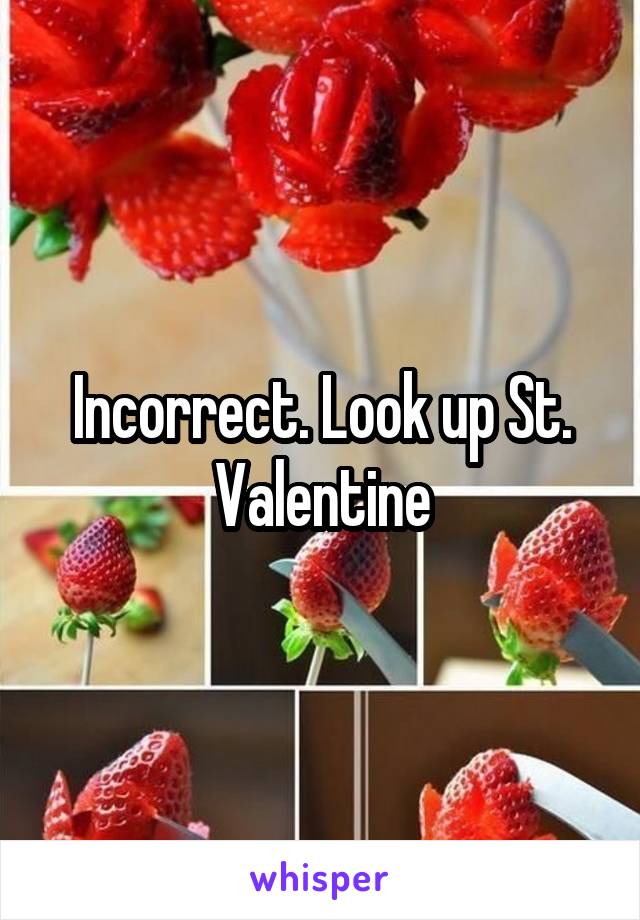 Incorrect. Look up St. Valentine