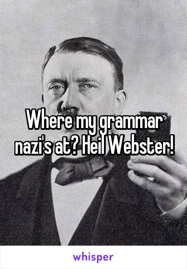 Where my grammar nazi's at? Heil Webster!