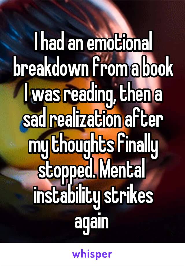 I had an emotional breakdown from a book I was reading, then a sad realization after my thoughts finally stopped. Mental 
instability strikes again 