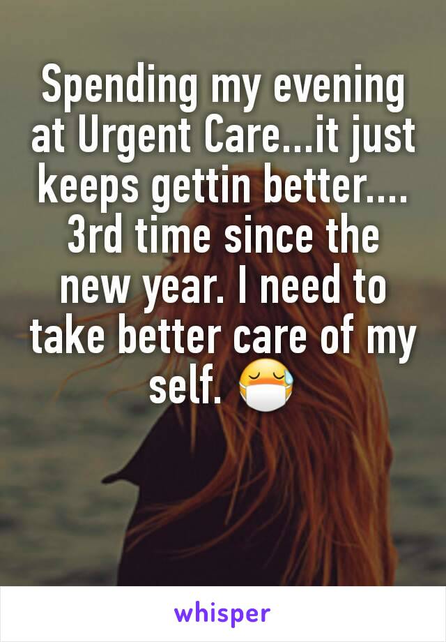 Spending my evening at Urgent Care...it just keeps gettin better....3rd time since the new year. I need to take better care of my self. 😷