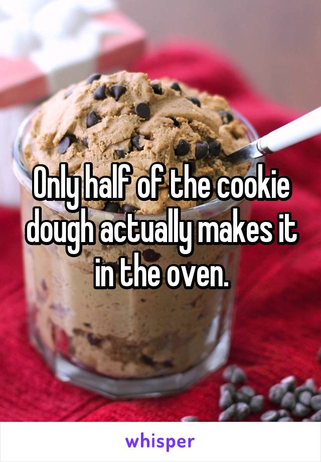 Only half of the cookie dough actually makes it in the oven.