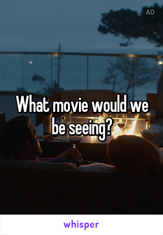 What movie would we be seeing?