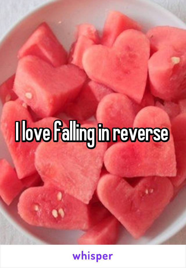 I love falling in reverse 