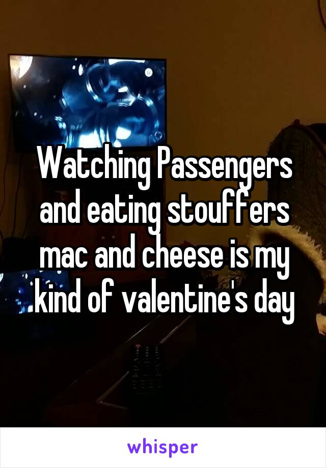 Watching Passengers and eating stouffers mac and cheese is my kind of valentine's day