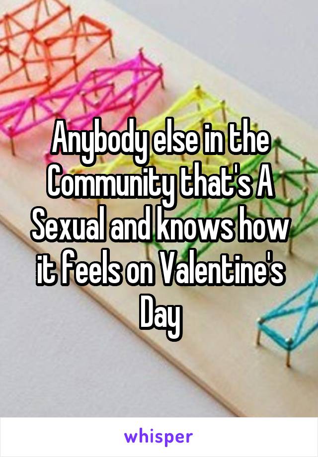 Anybody else in the Community that's A Sexual and knows how it feels on Valentine's Day