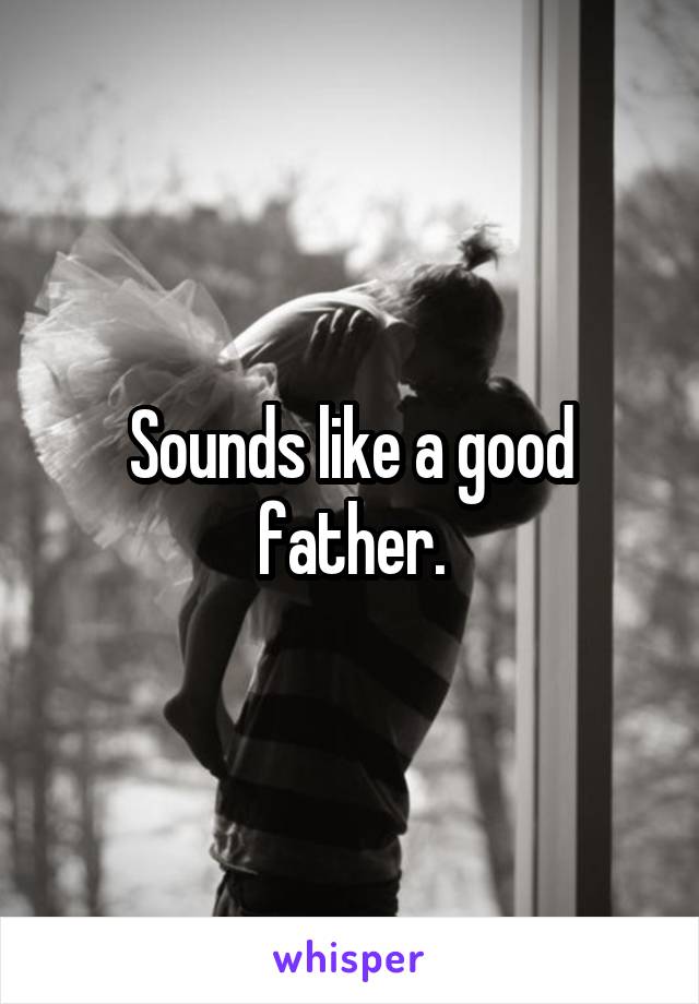 Sounds like a good father.