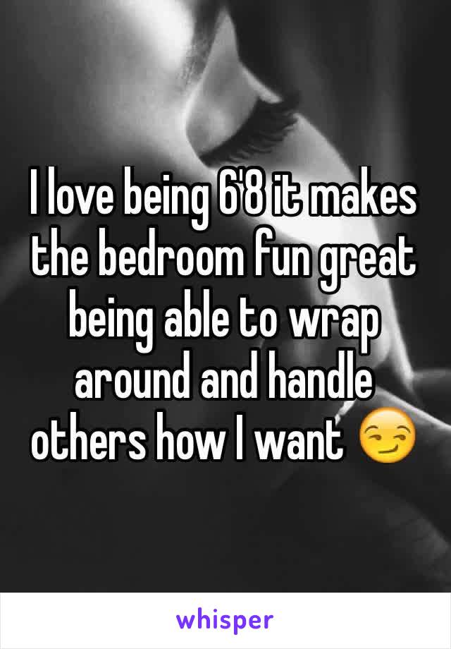 I love being 6'8 it makes the bedroom fun great being able to wrap around and handle others how I want 😏