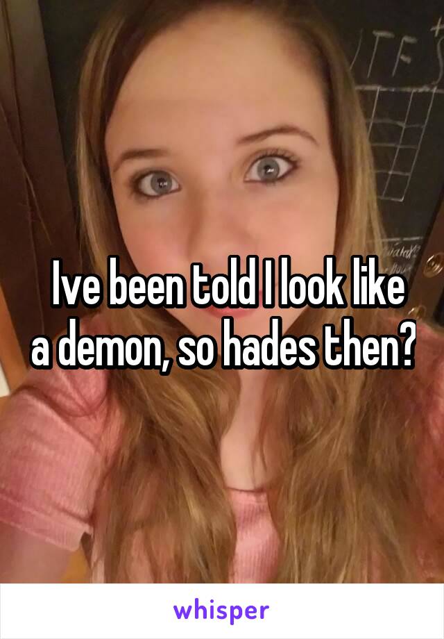  Ive been told I look like a demon, so hades then?