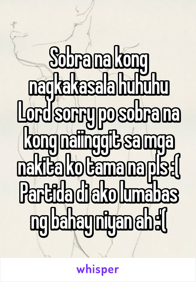 Sobra na kong nagkakasala huhuhu Lord sorry po sobra na kong naiinggit sa mga nakita ko tama na pls :( Partida di ako lumabas ng bahay niyan ah :'(