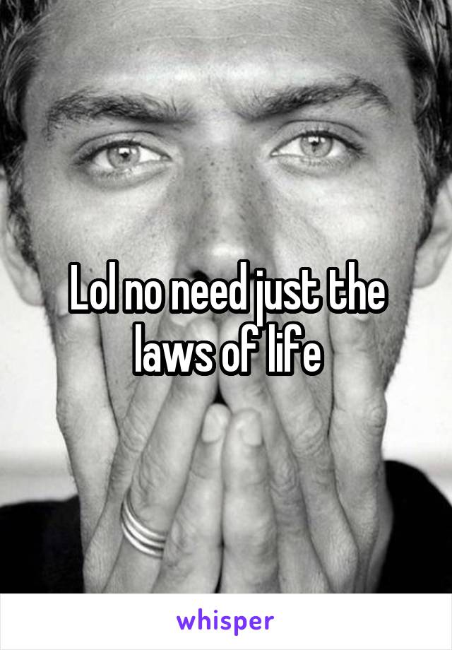 Lol no need just the laws of life