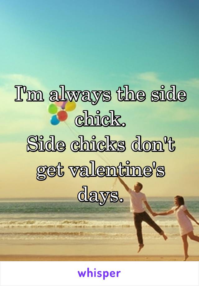 I'm always the side chick.
Side chicks don't get valentine's days.