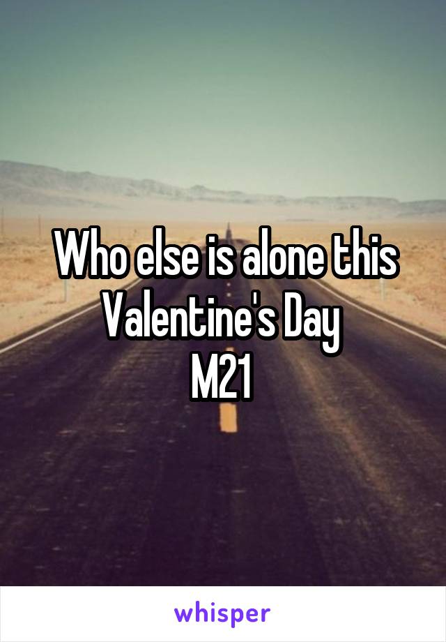 Who else is alone this Valentine's Day 
M21 