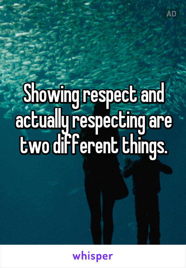 Showing respect and actually respecting are two different things.
