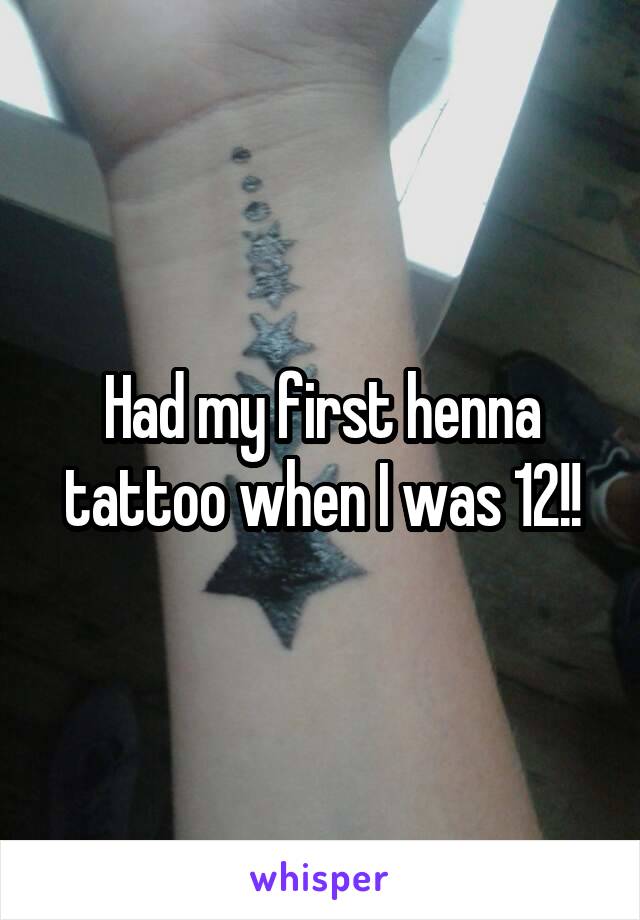 Had my first henna tattoo when I was 12!!