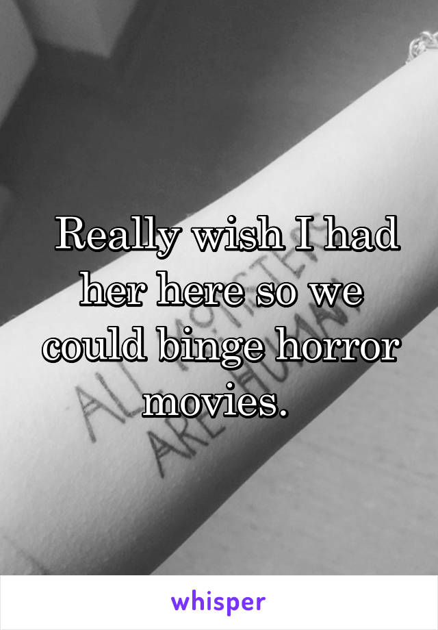  Really wish I had her here so we could binge horror movies. 