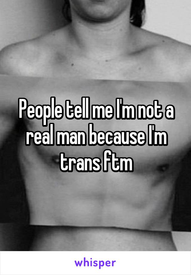 People tell me I'm not a real man because I'm trans ftm