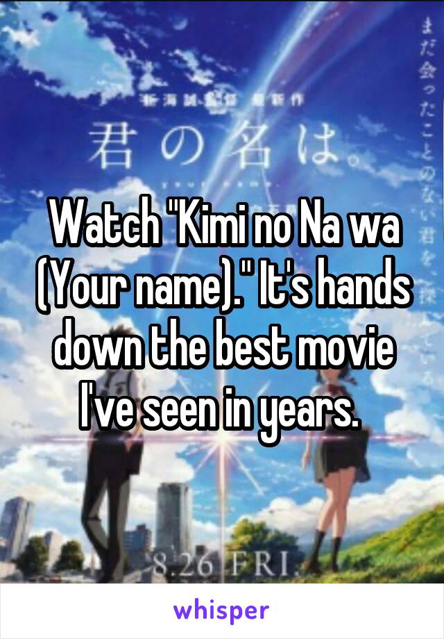 Watch "Kimi no Na wa (Your name)." It's hands down the best movie I've seen in years. 