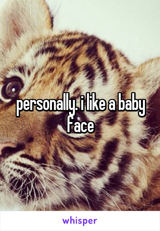 personally. i like a baby face