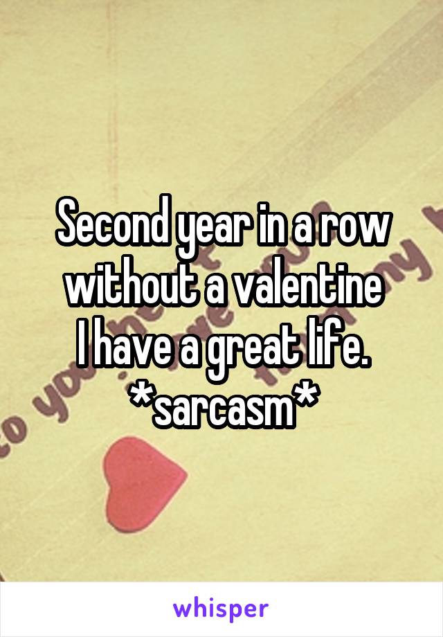 Second year in a row without a valentine
I have a great life.
*sarcasm*