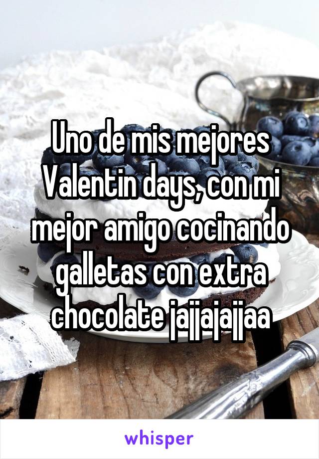 Uno de mis mejores Valentin days, con mi mejor amigo cocinando galletas con extra chocolate jajjajajjaa