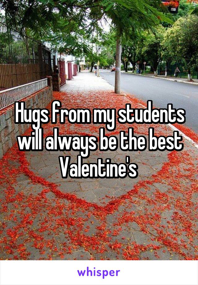 Hugs from my students will always be the best Valentine's 