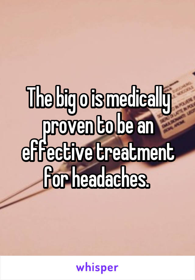 The big o is medically proven to be an effective treatment for headaches. 