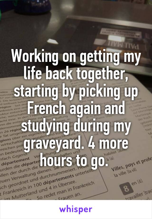 Working on getting my life back together, starting by picking up French again and studying during my graveyard. 4 more hours to go. 