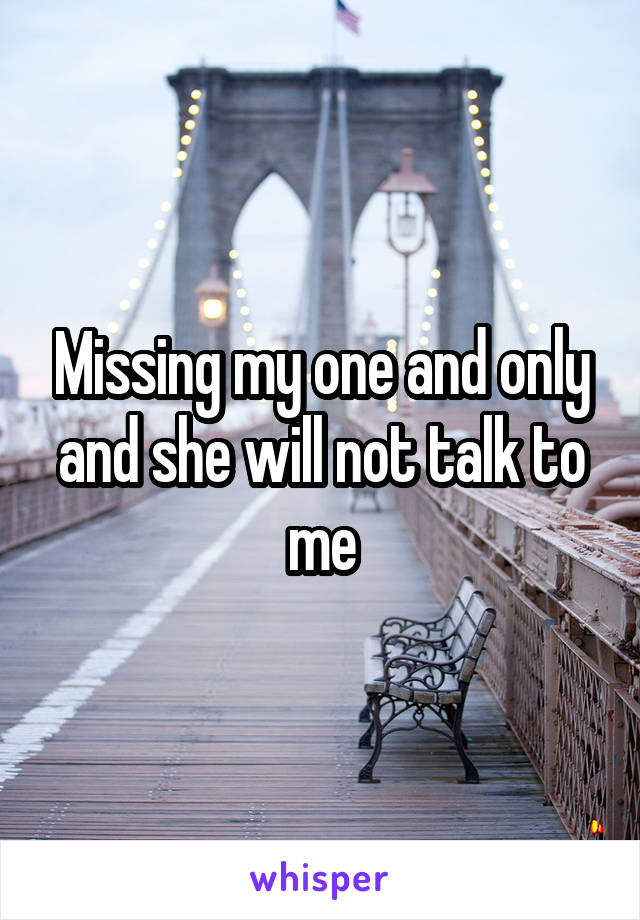 Missing my one and only and she will not talk to me