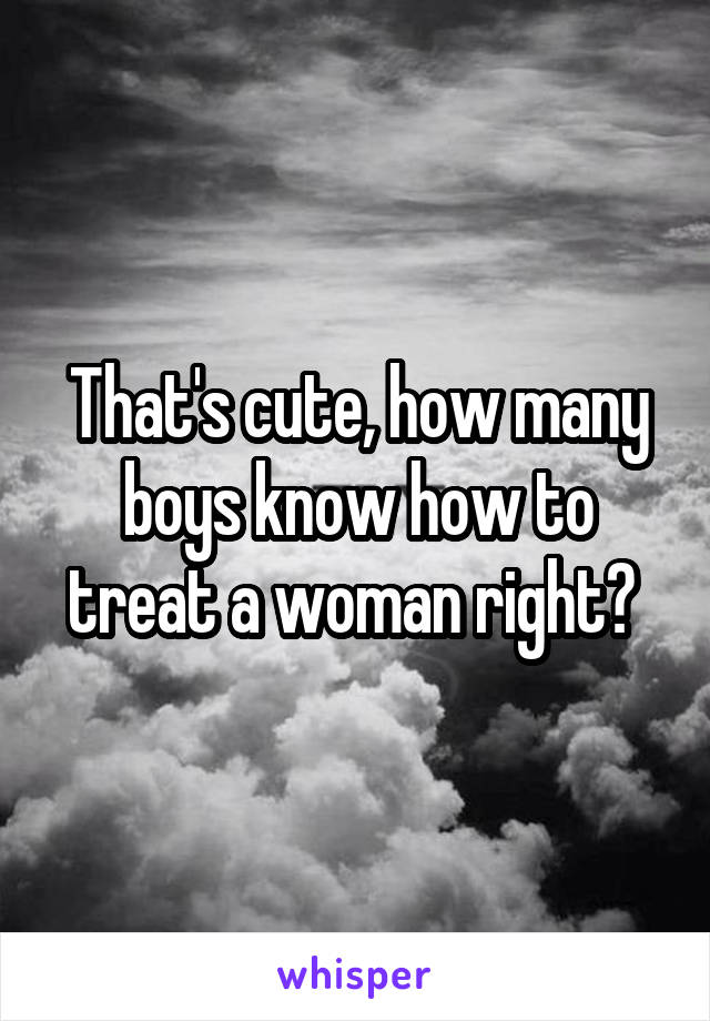 That's cute, how many boys know how to treat a woman right? 