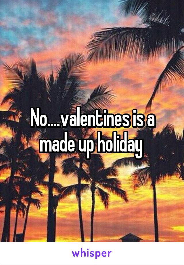 No....valentines is a made up holiday 