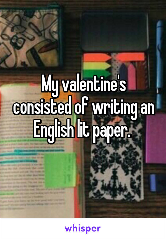 My valentine's consisted of writing an English lit paper. 
