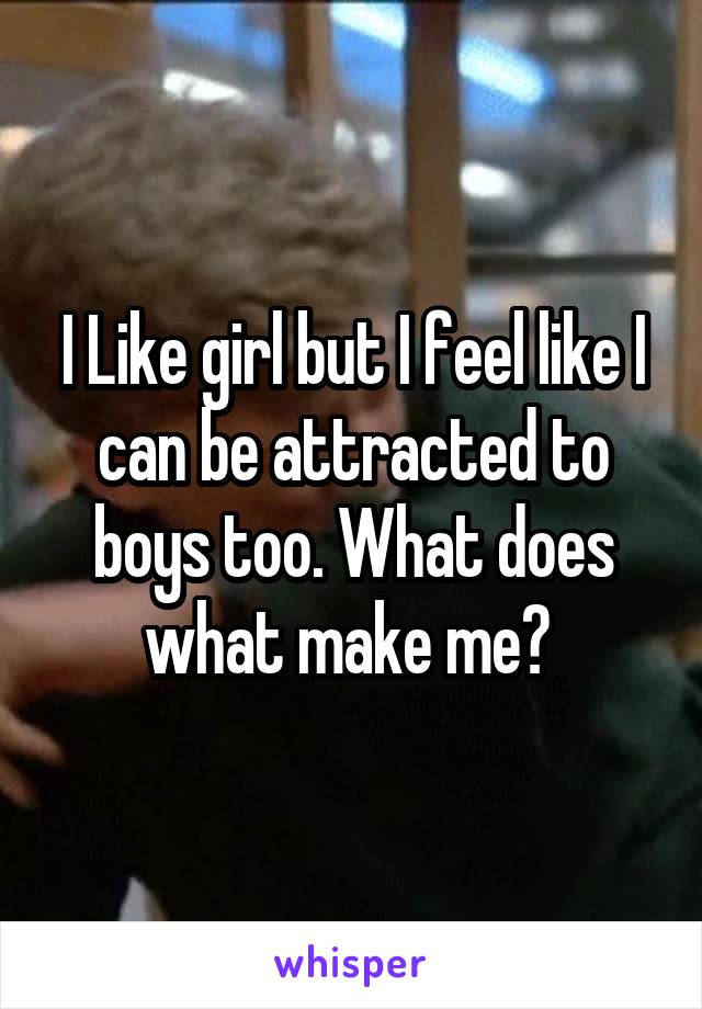 I Like girl but I feel like I can be attracted to boys too. What does what make me? 