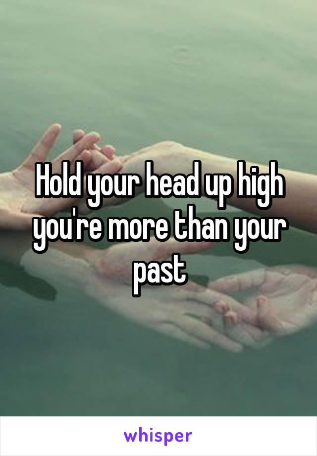 Hold your head up high you're more than your past