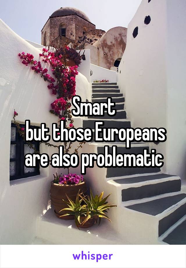 Smart
 but those Europeans are also problematic