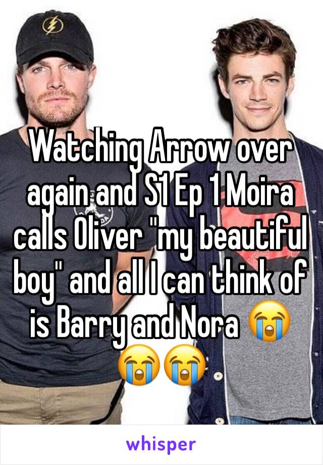 Watching Arrow over again and S1 Ep 1 Moira calls Oliver "my beautiful boy" and all I can think of is Barry and Nora 😭😭😭