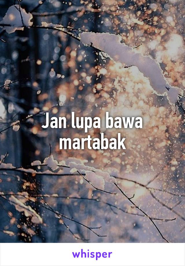 Jan lupa bawa martabak