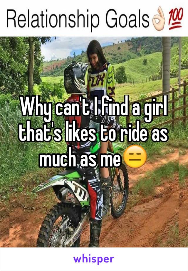 Why can't I find a girl that's likes to ride as much as me😑