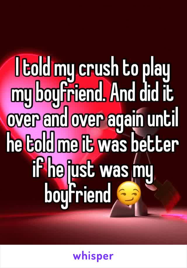 I told my crush to play my boyfriend. And did it over and over again until he told me it was better if he just was my boyfriend 😏