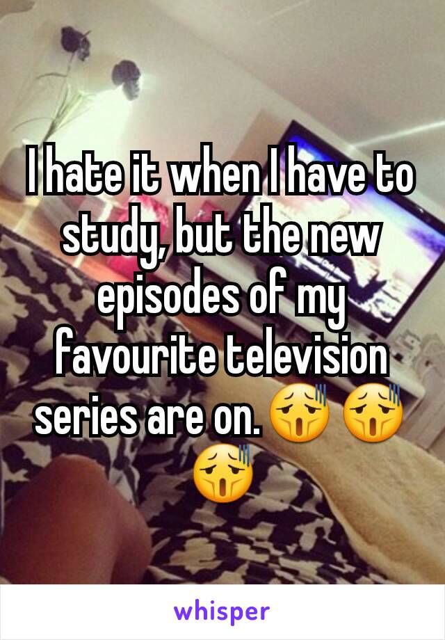 I hate it when I have to study, but the new episodes of my favourite television series are on.😫😫😫