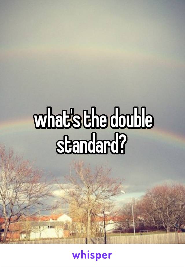 what's the double standard? 